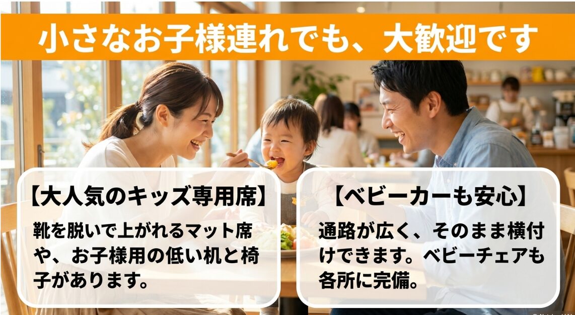靴を脱いで上がれるキッズ専用席やベビーカーを横付けできる通路など、小さなお子様連れにも安心の設備