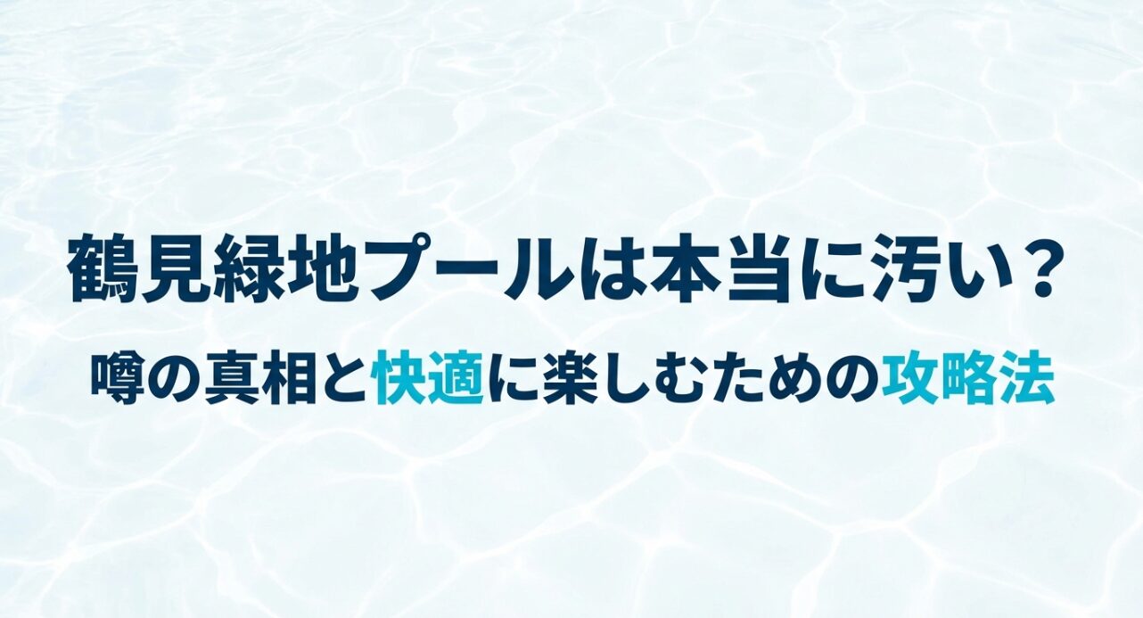 鶴見緑地プールは本当に汚い？噂の真相と快適に楽しむための攻略法というタイトルが書かれた、スライド資料の表紙画像。