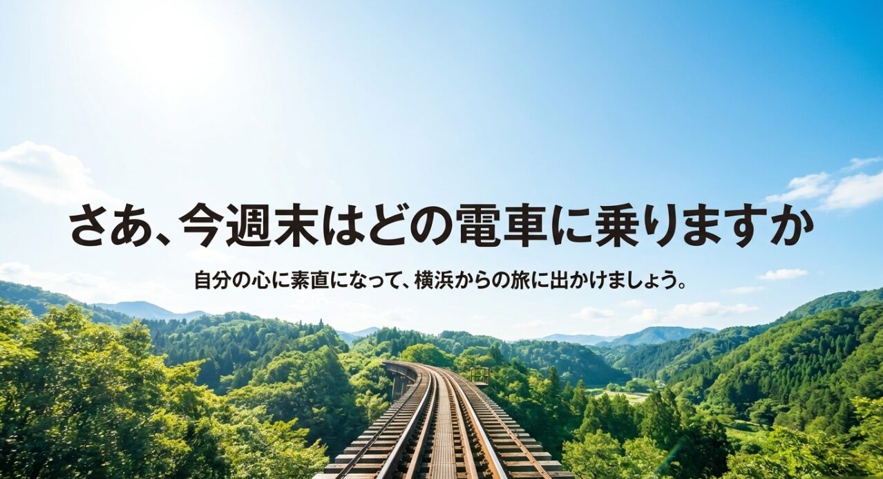「さあ、今週末はどの電車に乗りますか」という問いかけ。自分の心に素直になって横浜から旅に出る結び。