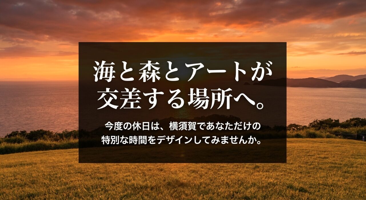 海と森とアートが交差する横須賀で、あなただけの特別な時間をデザインしてみませんかという締めくくりのメッセージ