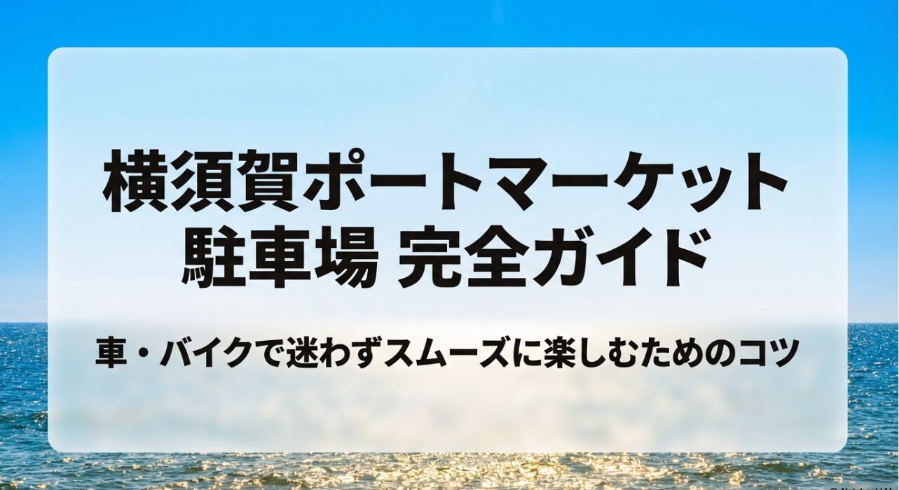 横須賀ポートマーケット駐車場完全ガイド 。車・バイクで迷わずスムーズに楽しむためのコツ 。