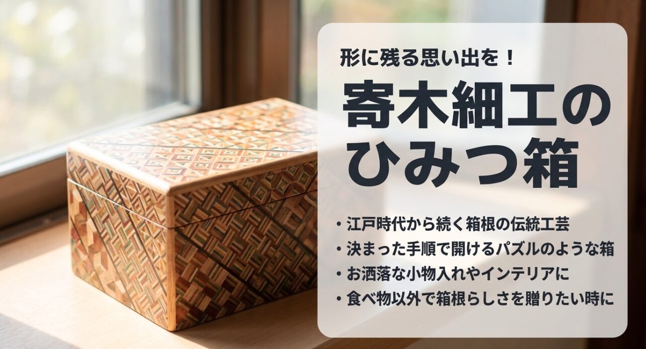 形に残る思い出に寄木細工のひみつ箱。 江戸時代から続く箱根の伝統工芸で、食べ物以外で箱根らしさを贈りたい時に最適