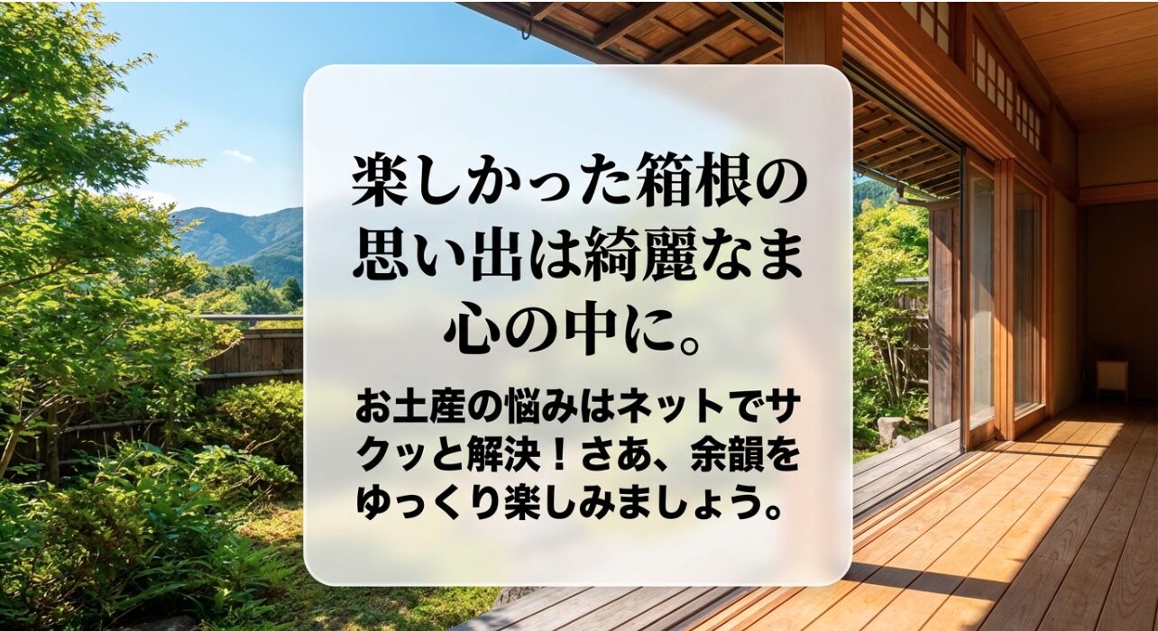 楽しかった箱根の思い出は綺麗なまま心の中に。 お土産の悩みはネットでサクッと解決し、余韻をゆっくり楽しみましょう 