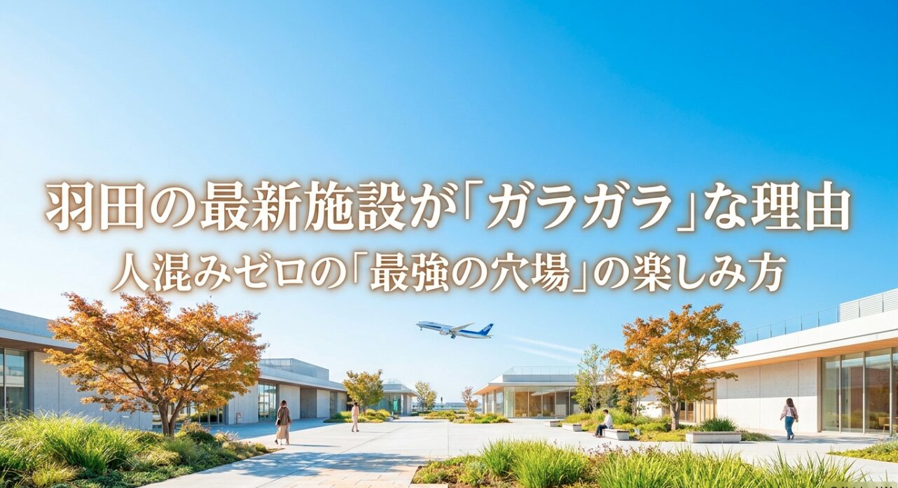羽田の最新施設が「ガラガラ」な理由と、人混みゼロの「最強の穴場」の楽しみ方についてのタイトルスライド