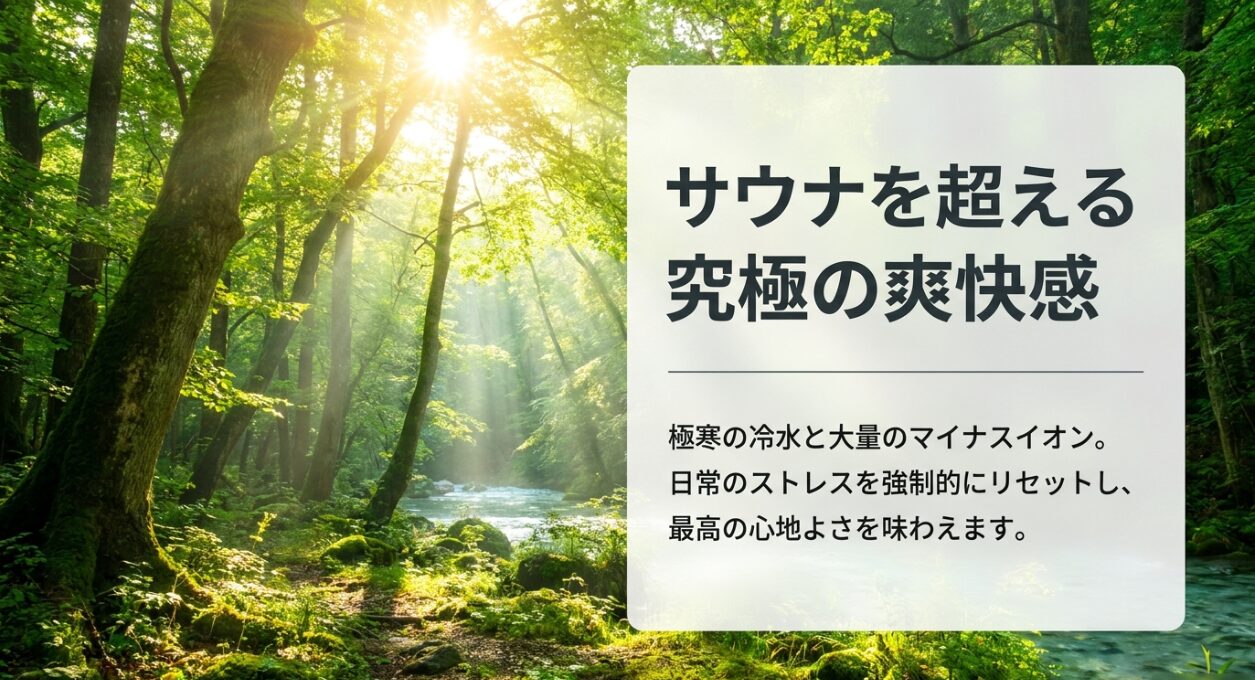 サウナを超える究極の爽快感 極寒の冷水とマイナスイオンでストレスをリセット