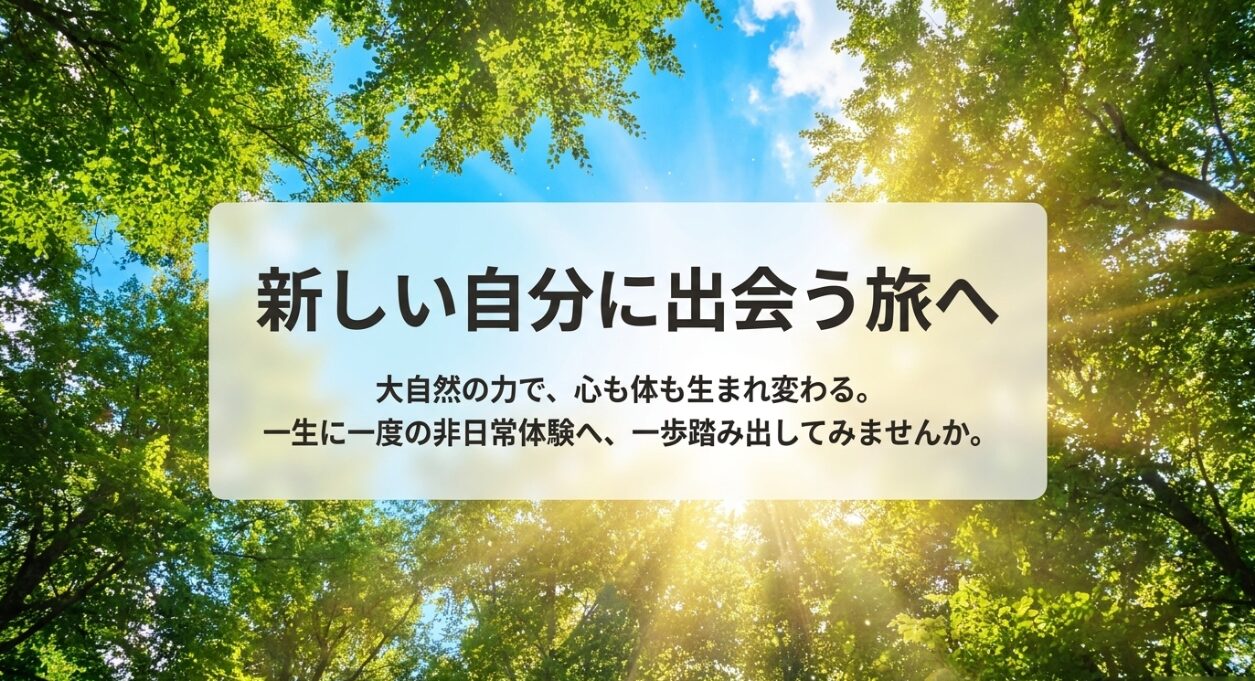 新しい自分に出会う旅へ 大自然の力で心も体も生まれ変わる非日常体験