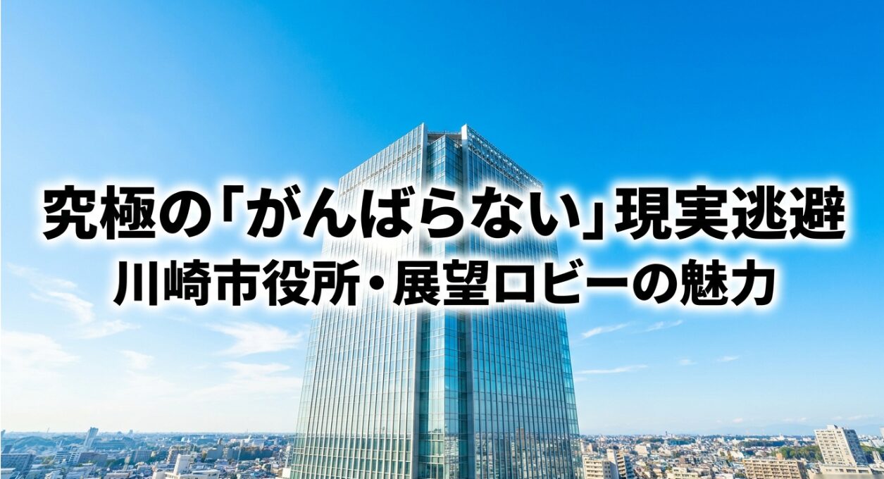 川崎市役所展望ロビーの魅力と究極のがんばらない現実逃避