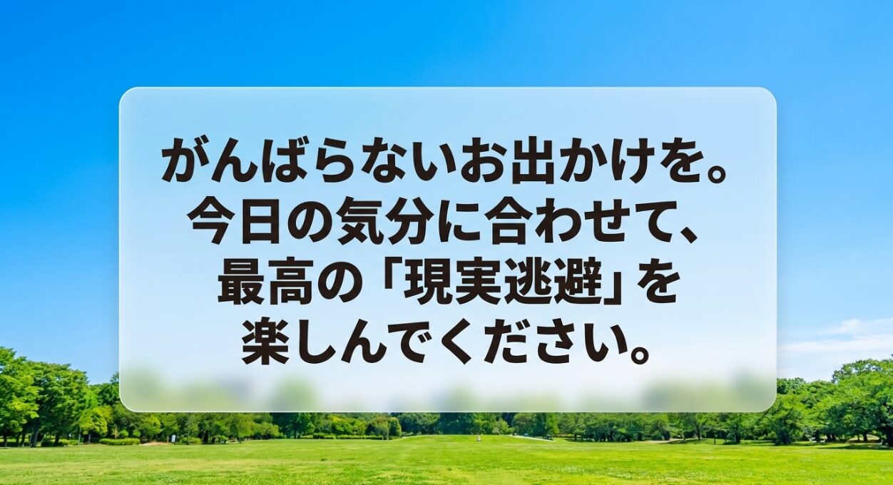 がんばらないお出かけを。今日の気分に合わせて、最高の現実逃避を楽しんでくださいというメッセージ
