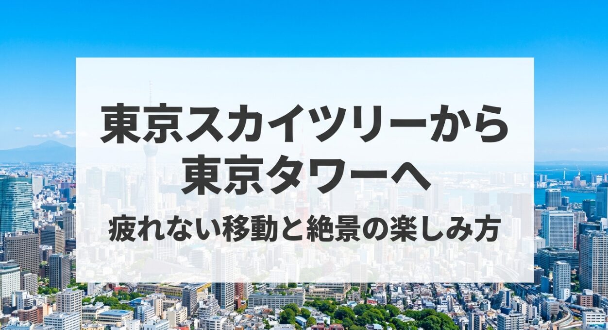 東京スカイツリーから東京タワーへの疲れない移動と絶景の楽しみ方