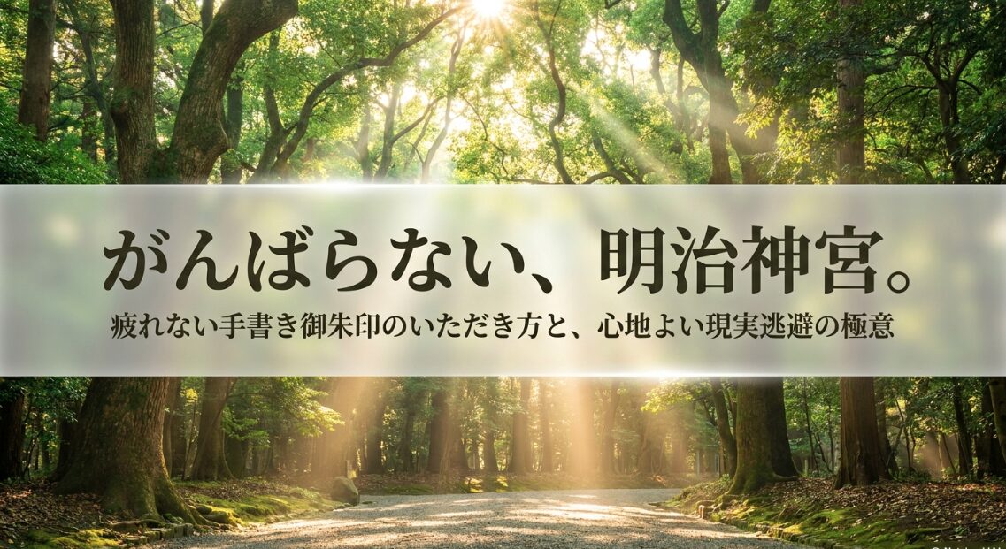 がんばらない、明治神宮。疲れない手書き御朱印のいただき方と、心地よい現実逃避の極意をまとめたタイトルスライド