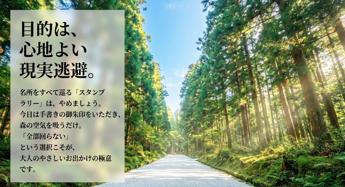 目的は心地よい現実逃避であるため、名所をすべて巡るスタンプラリーはやめ、手書きの御朱印をいただき森の空気を吸うだけの「全部回らない」選択を勧めるスライド