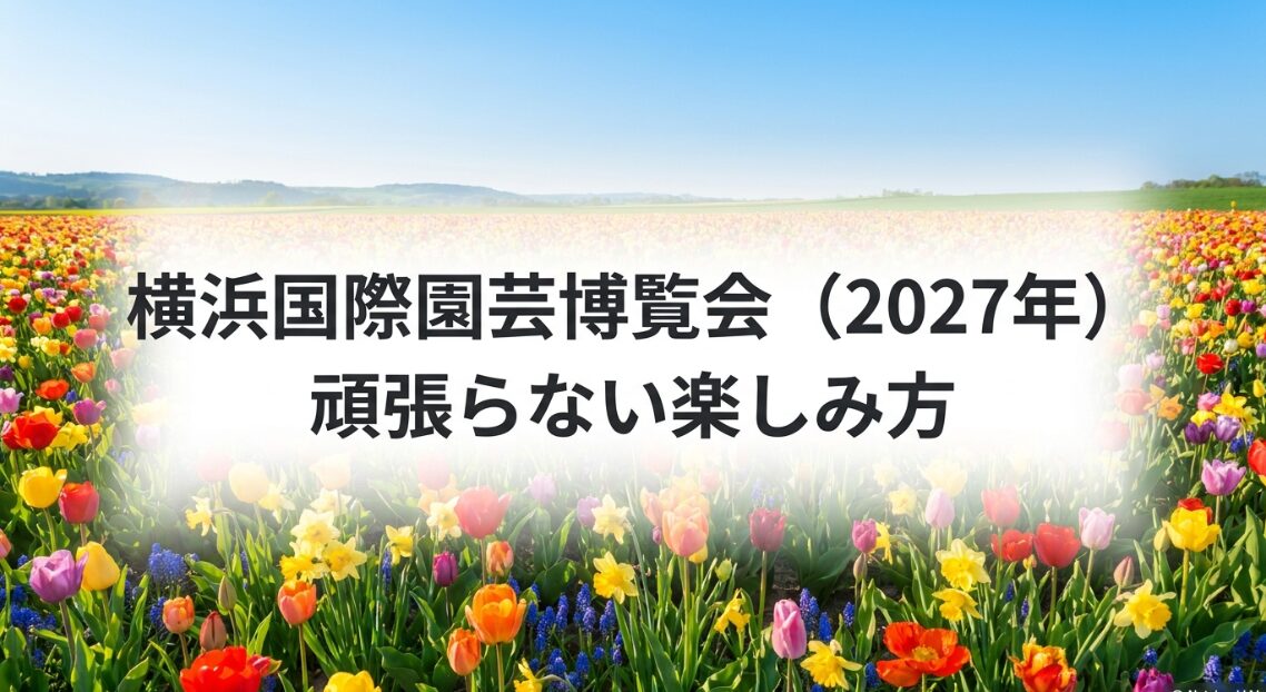 横浜国際園芸博覧会（green expo 2027）を無理なく楽しむためのガイド